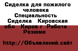 Сиделка для пожилого человека › Специальность ­ Сиделка - Кировская обл., Киров г. Работа » Резюме   